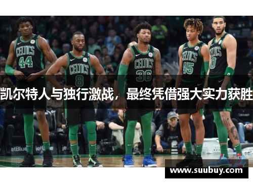 凯尔特人与独行激战，最终凭借强大实力获胜