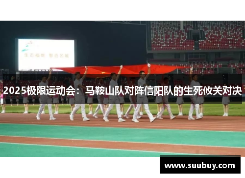 2025极限运动会：马鞍山队对阵信阳队的生死攸关对决