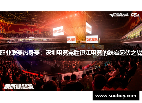 职业联赛热身赛：深圳电竞完胜镇江电竞的跌宕起伏之战