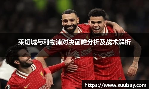 莱切城与利物浦对决前瞻分析及战术解析