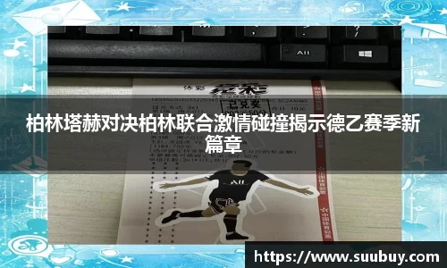 柏林塔赫对决柏林联合激情碰撞揭示德乙赛季新篇章