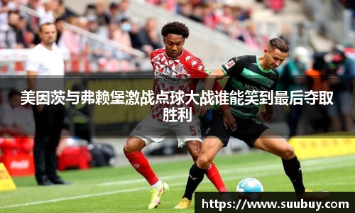 美因茨与弗赖堡激战点球大战谁能笑到最后夺取胜利